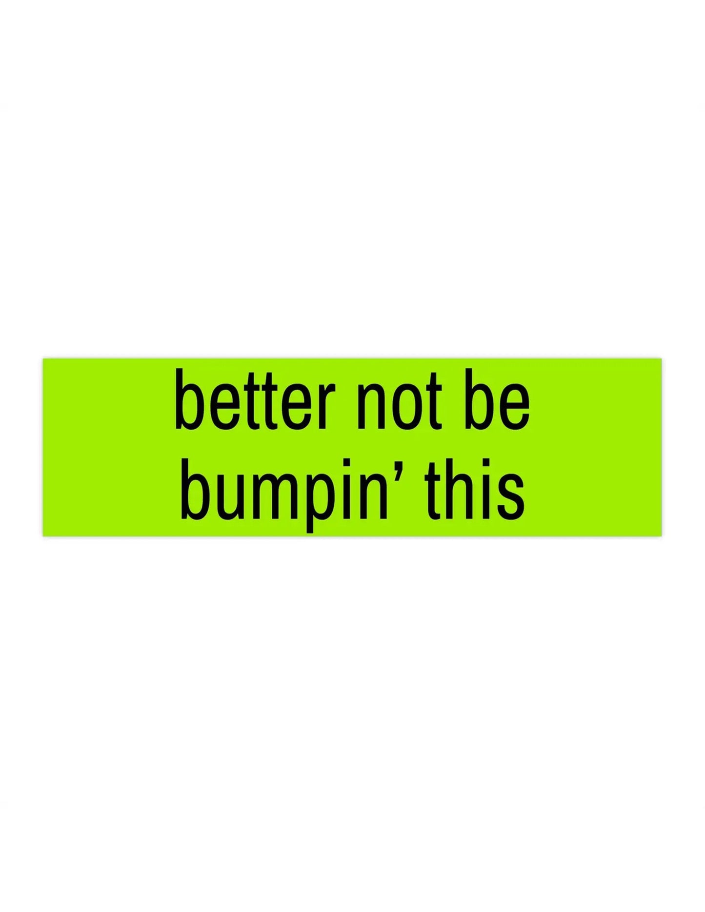 Better Not Be Bumpin' This Bumper Sticker