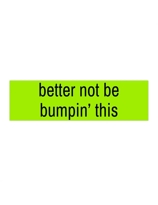 Better Not Be Bumpin' This Bumper Sticker