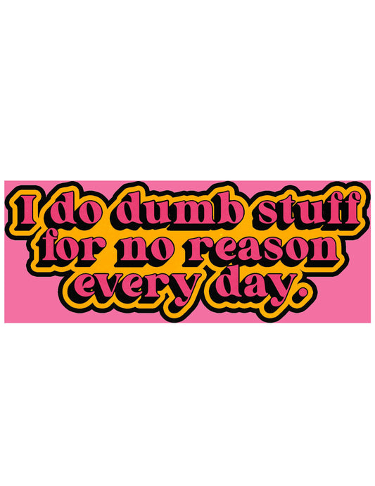 I Do Dumb Stuff Every Day For No Reason Sticker
