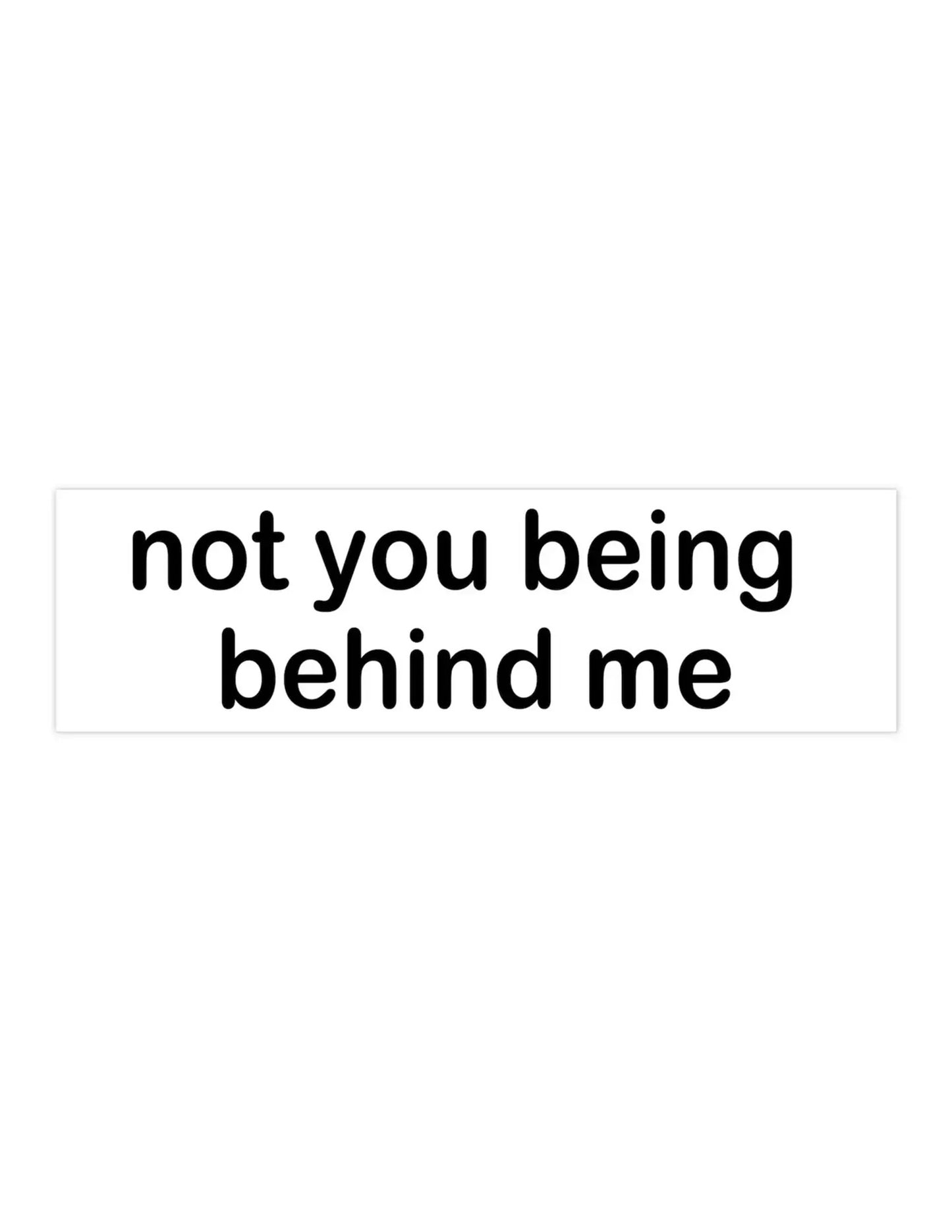 Not You Being Behind Me Bumper Sticker